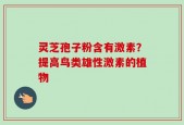 灵芝孢子粉含有激素？提高鸟类雄性激素的植物
