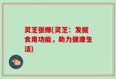 灵芝张娜(灵芝：发掘食用功能，助力健康生活)