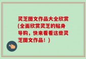 灵芝图文作品大全欣赏(全面欣赏灵芝的贴身导购，快来看看这些灵芝图文作品！)