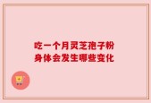 吃一个月灵芝孢子粉 身体会发生哪些变化