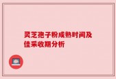 灵芝孢子粉成熟时间及佳采收期分析