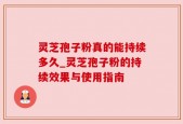 灵芝孢子粉真的能持续多久_灵芝孢子粉的持续效果与使用指南
