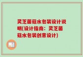 灵芝菌菇水包装设计说明(设计指南：灵芝菌菇水包装创意设计)