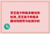 灵芝孢子粉粗多糖功效检测_灵芝孢子粉粗多糖功效研究与检测分析
