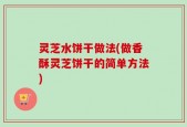 灵芝水饼干做法(做香酥灵芝饼干的简单方法)