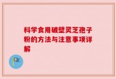 科学食用破壁灵芝孢子粉的方法与注意事项详解