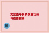 灵芝孢子粉的多重功效与应用探索