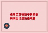 成熟灵芝喷孢子粉精彩瞬间全记录快来观看