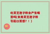吃灵芝孢子粉会产生嘴苦吗(食用灵芝孢子粉引起口苦感？！)