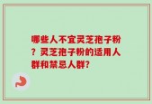 哪些人不宜灵芝孢子粉？灵芝孢子粉的适用人群和禁忌人群？