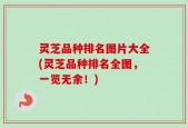 灵芝品种排名图片大全(灵芝品种排名全图，一览无余！)