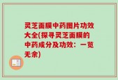 灵芝面膜中药图片功效大全(探寻灵芝面膜的中药成分及功效：一览无余)