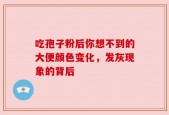 吃孢子粉后你想不到的大便颜色变化，发灰现象的背后