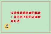 过敏性紫癜患者的福音：灵芝孢子粉的正确食用方法