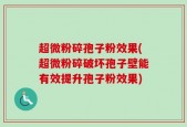 超微粉碎孢子粉效果(超微粉碎破坏孢子壁能有效提升孢子粉效果)