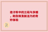 孢子粉中的三萜与多糖，助你焕发新活力的奇妙体验