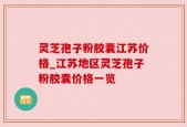 灵芝孢子粉胶囊江苏价格_江苏地区灵芝孢子粉胶囊价格一览