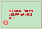 孢子粉功效一次能吃多少(孢子粉吃多少最适宜？)