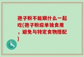 孢子粉不能跟什么一起吃(孢子粉应单独食用，避免与特定食物搭配)