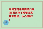 吃灵芝孢子粉要忌口啥(吃灵芝孢子粉要注意饮食禁忌，小心搭配！)