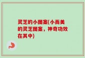 灵芝的小图案(小而美的灵芝图案，神奇功效在其中)
