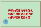 开瓶的灵芝孢子粉怎么储存？保持灵芝孢子粉的新鲜度和营养价值？