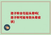 孢子粉会引起头晕吗(孢子粉可能导致头晕症状)