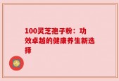 100灵芝孢子粉：功效卓越的健康养生新选择