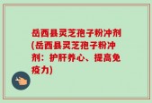 岳西县灵芝孢子粉冲剂(岳西县灵芝孢子粉冲剂：护肝养心、提高免疫力)