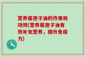 营养屋孢子油的作用和功效(营养屋孢子油有效补充营养，提升免疫力)