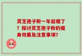 灵芝孢子粉一年后瘦了？探讨灵芝孢子粉的瘦身效果及注意事项？