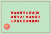西洋参灵芝山药汤(健康养生汤：西洋参灵芝山药全方位调理体质)
