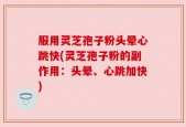 服用灵芝孢子粉头晕心跳快(灵芝孢子粉的副作用：头晕、心跳加快)