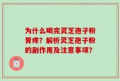 为什么喝完灵芝孢子粉胃疼？解析灵芝孢子粉的副作用及注意事项？
