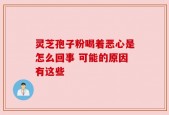 灵芝孢子粉喝着恶心是怎么回事 可能的原因有这些