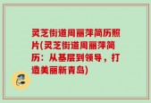 灵芝街道周丽萍简历照片(灵芝街道周丽萍简历：从基层到领导，打造美丽新青岛)