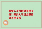 哪些人不适应灵芝孢子粉？哪类人不适合服用灵芝孢子粉