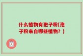 什么植物有孢子粉(孢子粉来自哪些植物？)