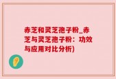赤芝和灵芝孢子粉_赤芝与灵芝孢子粉：功效与应用对比分析)