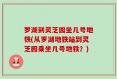 罗湖到灵芝园坐几号地铁(从罗湖地铁站到灵芝园乘坐几号地铁？)