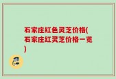 石家庄红色灵芝价格(石家庄红灵芝价格一览)