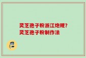 灵芝孢子粉浙江炮规？灵芝孢子粉制作法
