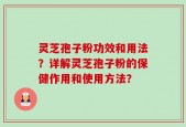 灵芝孢子粉功效和用法？详解灵芝孢子粉的保健作用和使用方法？
