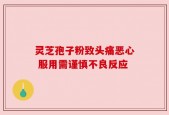 灵芝孢子粉致头痛恶心 服用需谨慎不良反应