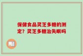 保健食品灵芝多糖的测定？灵芝多糖治失眠吗