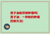孢子油能控制肿瘤吗(孢子油：一种新的肿瘤控制方法)