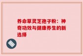 养命草灵芝孢子粉：神奇功效与健康养生的新选择