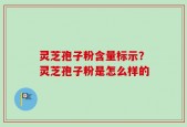 灵芝孢子粉含量标示？灵芝孢子粉是怎么样的