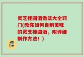 灵芝桂圆酒做法大全窍门(教你如何自制美味的灵芝桂圆酒，附详细制作方法！)