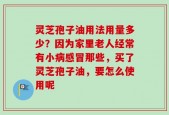 灵芝孢子油用法用量多少？因为家里老人经常有小病感冒那些，买了灵芝孢子油，要怎么使用呢
